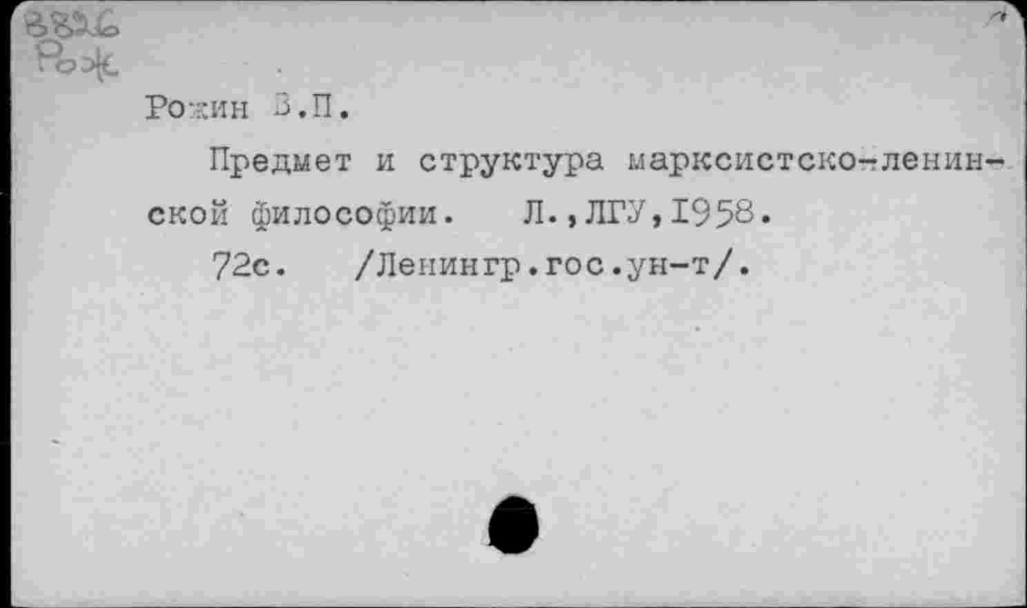 ﻿Ро-кин В.П.
Предмет и структура марксистско-гленин ской философии. Л.,ЛГУ,1958.
72с. /Ленингр.гос.ун-т/.